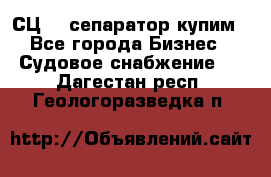 СЦ-3  сепаратор купим - Все города Бизнес » Судовое снабжение   . Дагестан респ.,Геологоразведка п.